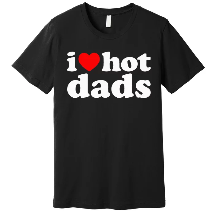 I Love Hot Dads I Heart Hot Dads Love Hot Dads Premium T-Shirt