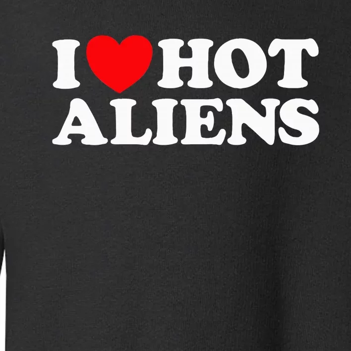 I Love Hot Aliens Funny Extraterrestrial Scifi Et Space Ufo Toddler Sweatshirt