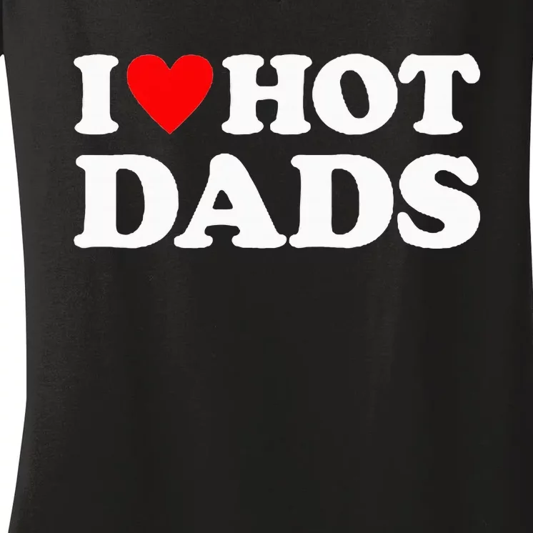 I Love Hot Dads I Heart Hot Dads Women's V-Neck T-Shirt