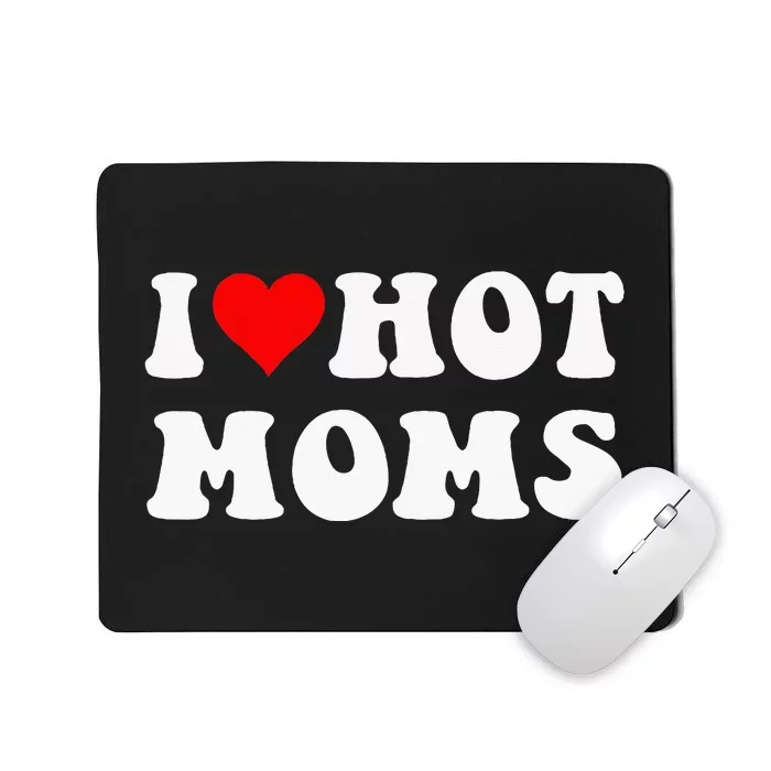 I Love Hot Moms I Heart Hot Moms Funny Mousepad