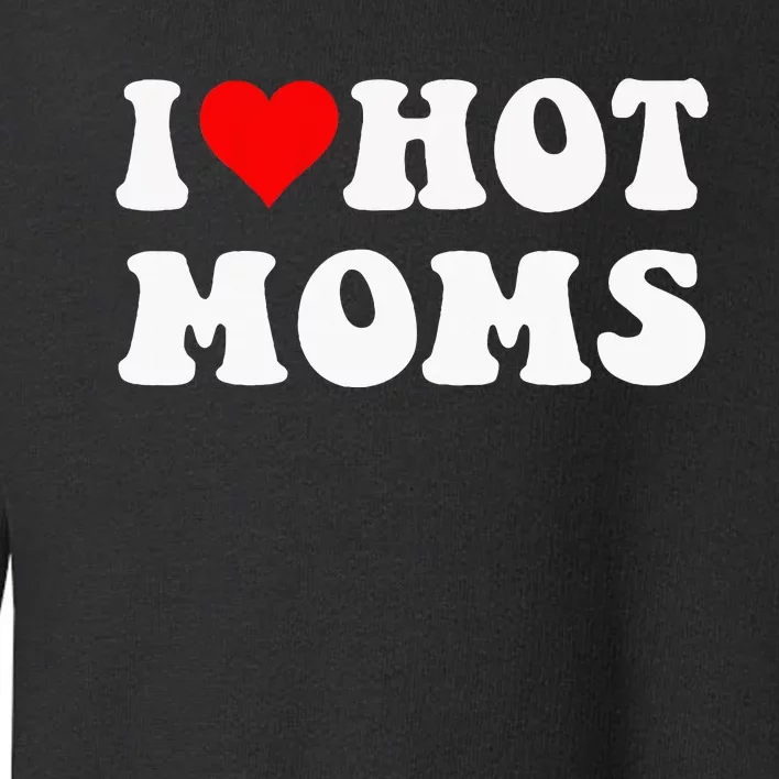 I Love Hot Moms I Heart Hot Moms Funny Toddler Sweatshirt