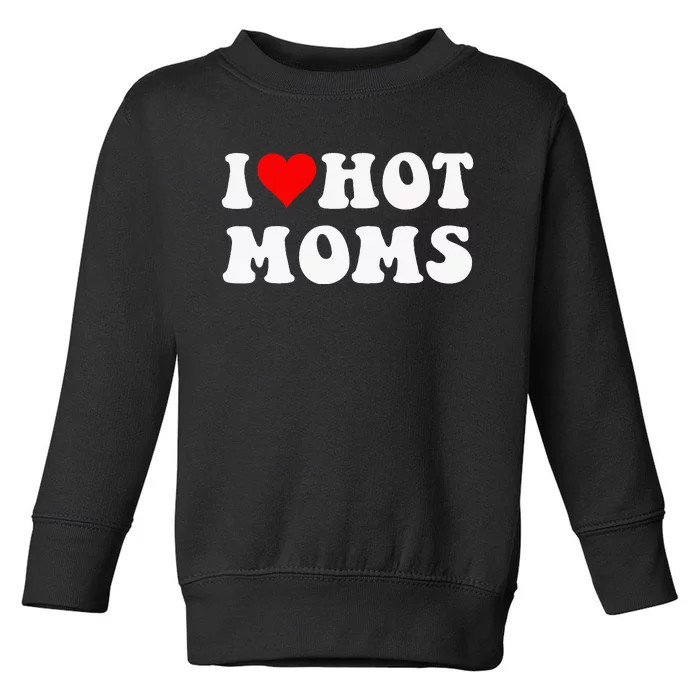 I Love Hot Moms I Heart Hot Moms Funny Toddler Sweatshirt