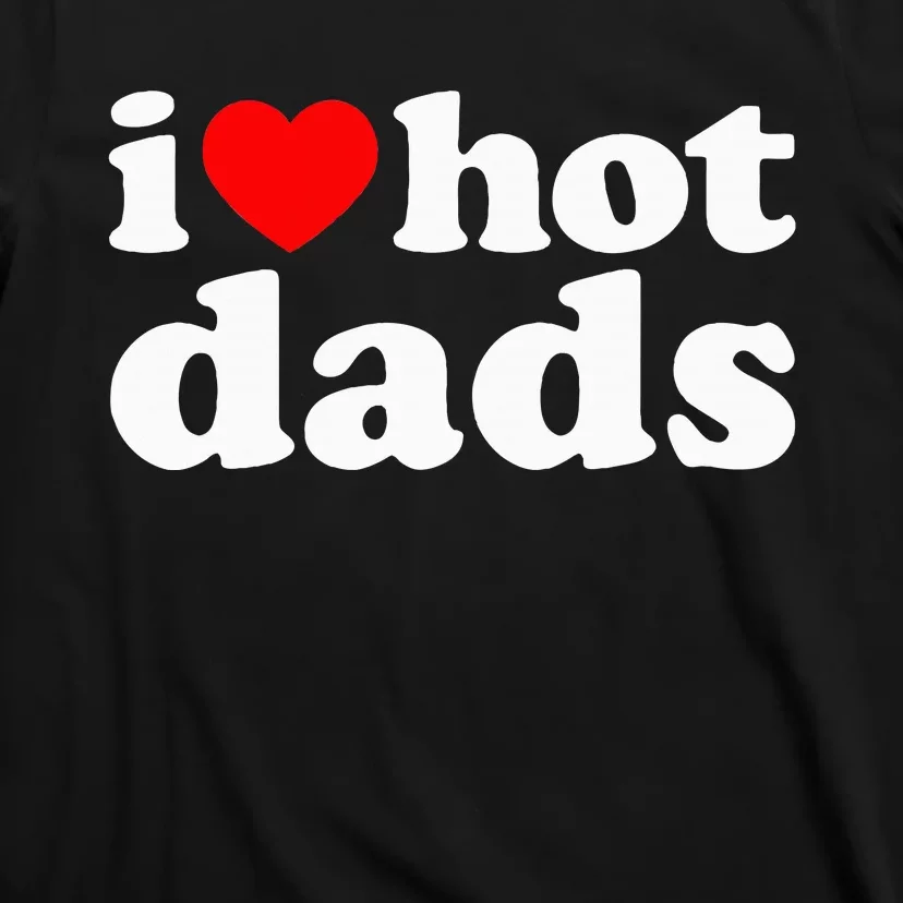 I Love Hot Dads I Heart Hot Dads Love Hot Dads T-Shirt