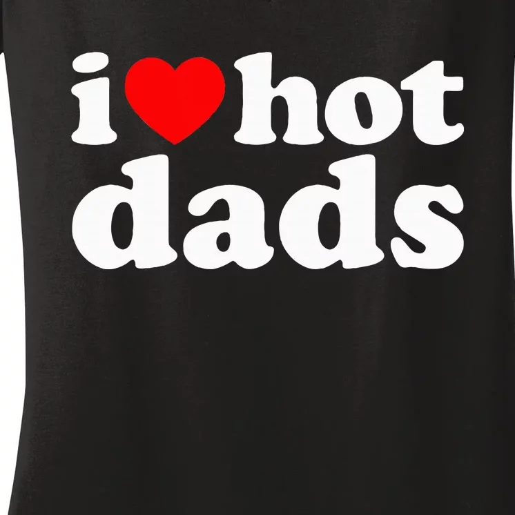 I Love Hot Dads I Heart Hot Dads Love Hot Dads Women's V-Neck T-Shirt