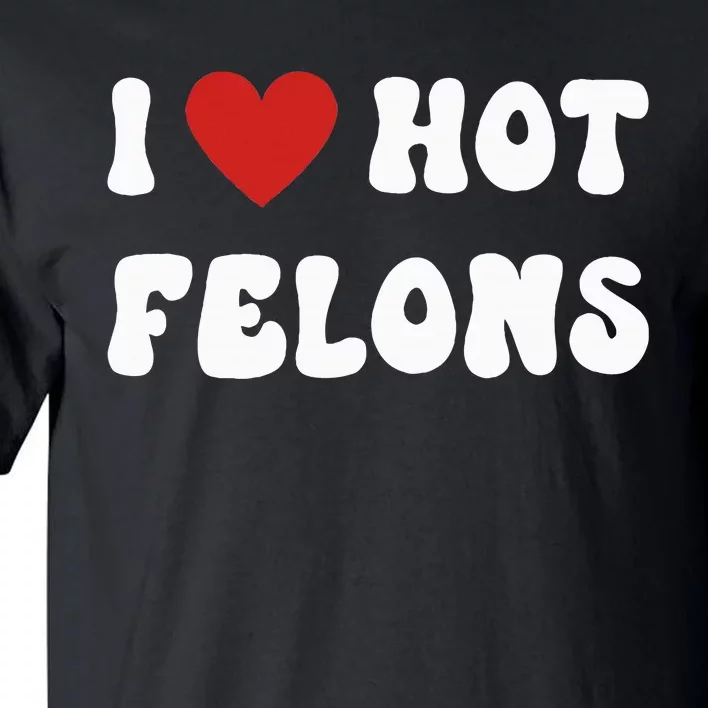 I Love Hot Felons Funny Statement Tall T-Shirt