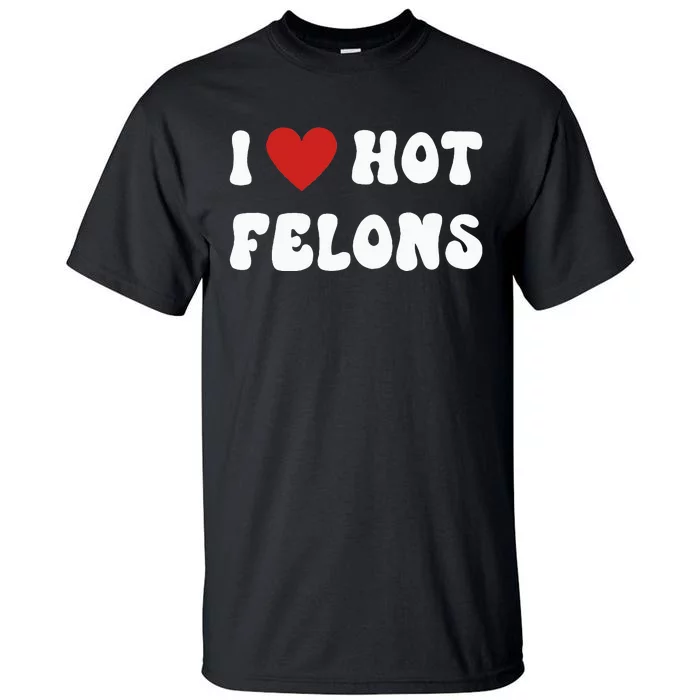 I Love Hot Felons Funny Statement Tall T-Shirt