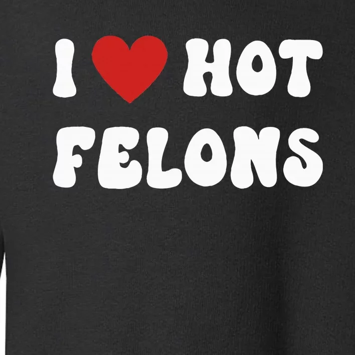 I Love Hot Felons Funny Statement Toddler Sweatshirt