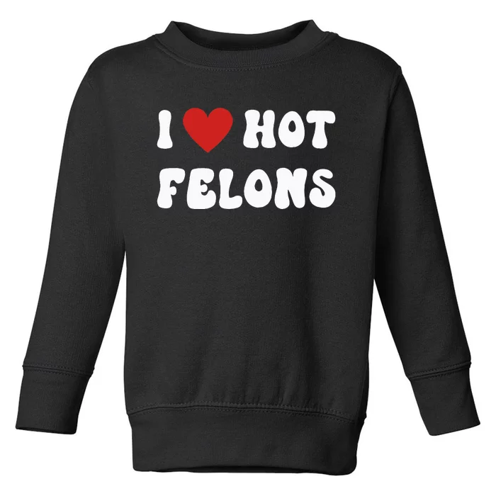 I Love Hot Felons Funny Statement Toddler Sweatshirt