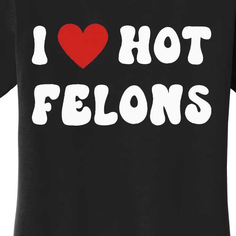 I Love Hot Felons Funny Statement Women's T-Shirt