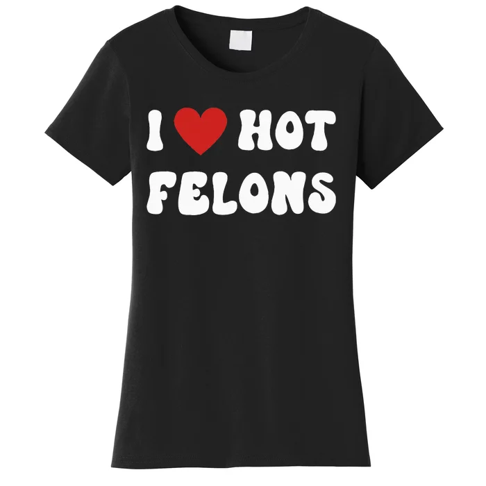 I Love Hot Felons Funny Statement Women's T-Shirt