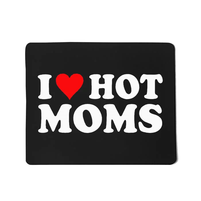 I Love Hot Moms I Heart Hot Moms funny sayings Mousepad