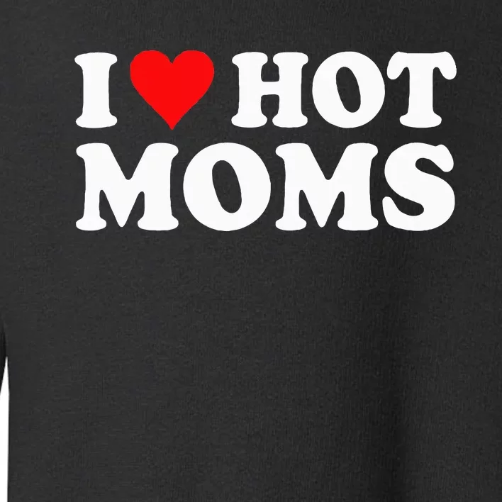 I Love Hot Moms I Heart Hot Moms funny sayings Toddler Sweatshirt