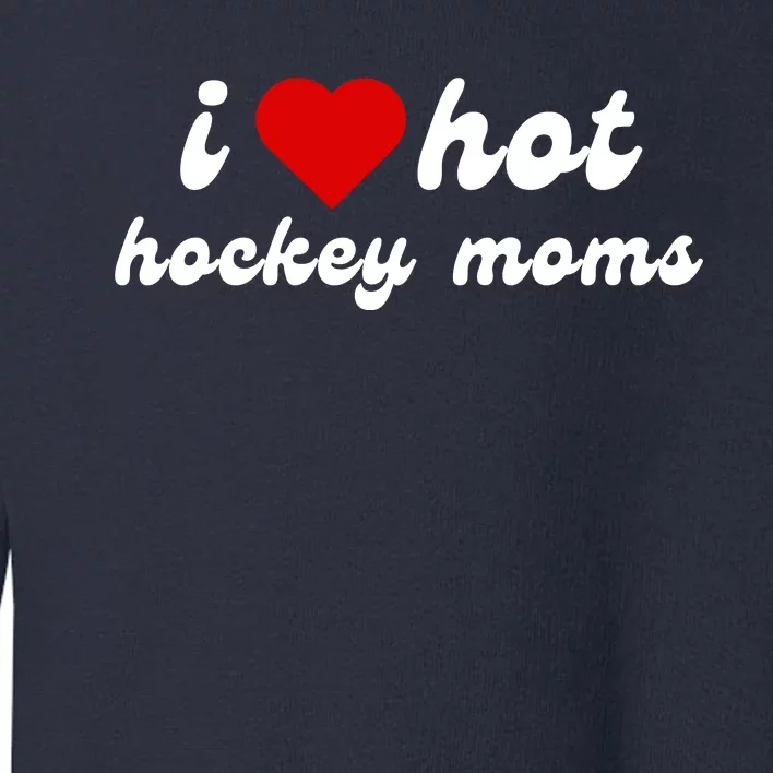 I Love Hot Hockey Moms Funny I Love Moms Toddler Sweatshirt