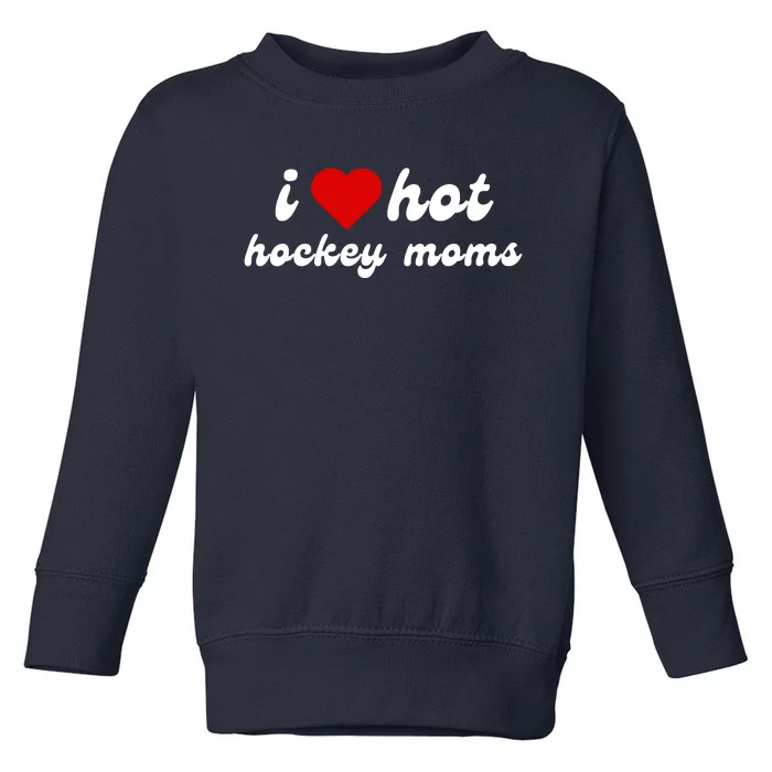 I Love Hot Hockey Moms Funny I Love Moms Toddler Sweatshirt