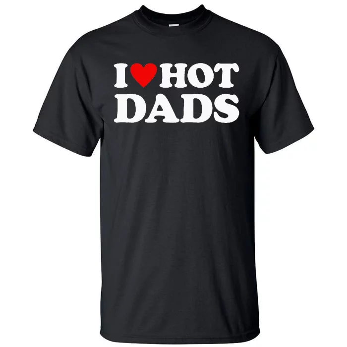 I Love Hot Dads I Heart Hot Dads Love Hot Dads Tall T-Shirt