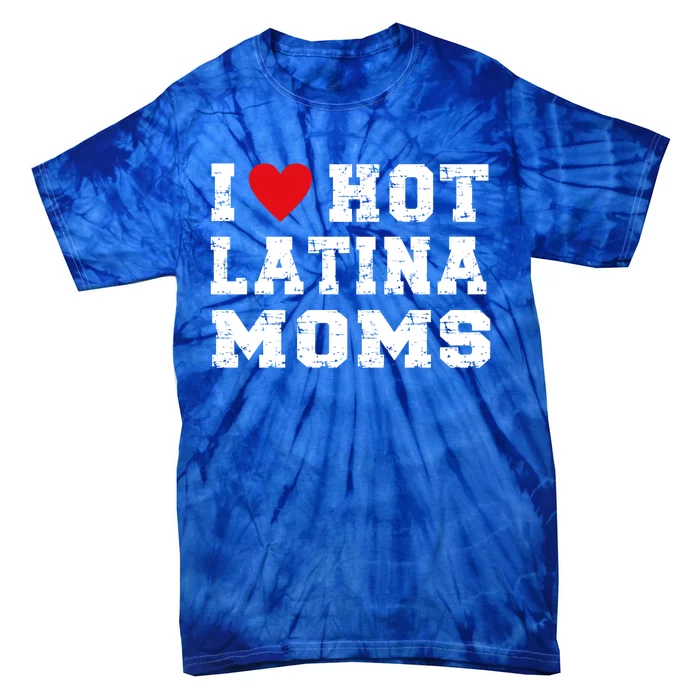 I Love Hot Moms Gift I Love Hot Latina Moms Gift Tie-Dye T-Shirt