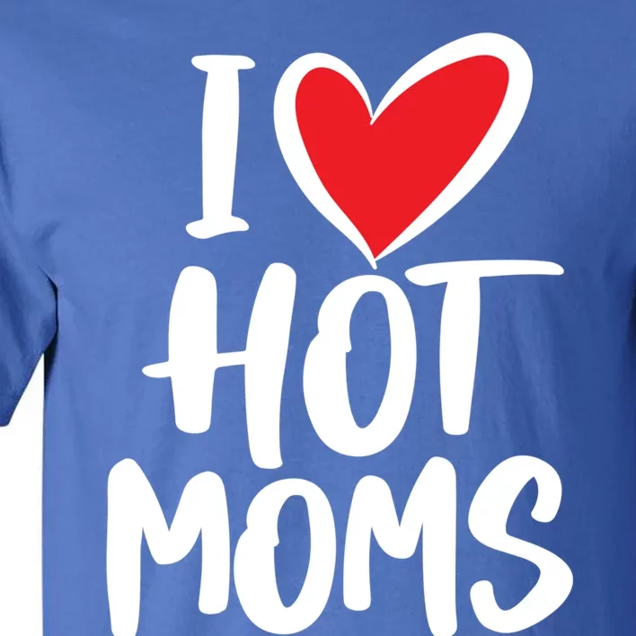 I Love Hot Moms Meaningful Gift Funny Humor Hot Mom Gift Tall T-Shirt