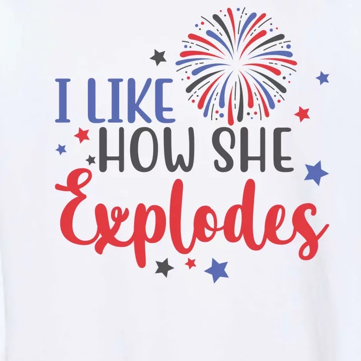 I Like How She Explodes 4th Of July Funny Garment-Dyed Sweatshirt