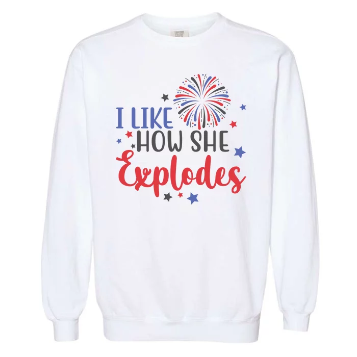 I Like How She Explodes 4th Of July Funny Garment-Dyed Sweatshirt