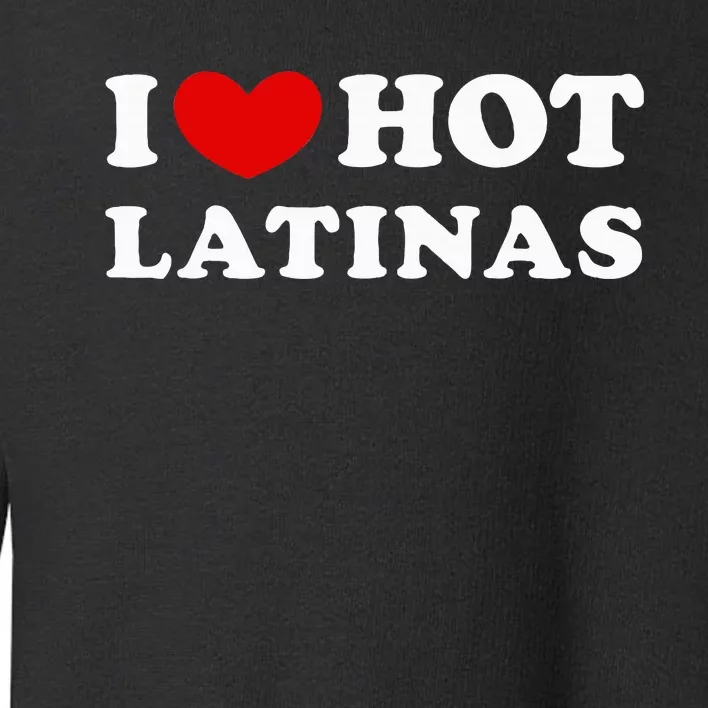 I Love Hot Latinas I Heart Hot Latinas Toddler Sweatshirt