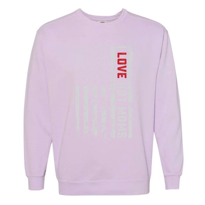 I Love Hot Moms American Usa Flag Gift Garment-Dyed Sweatshirt