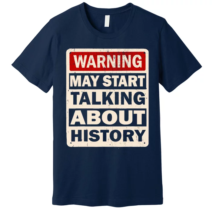 I Love History Warning May Start Talking About History Funny Premium T-Shirt