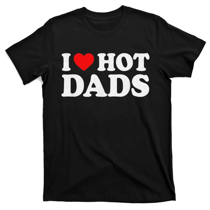 I Love Hot Dads I Heart Hot Dads Love Hot Dads T-Shirt