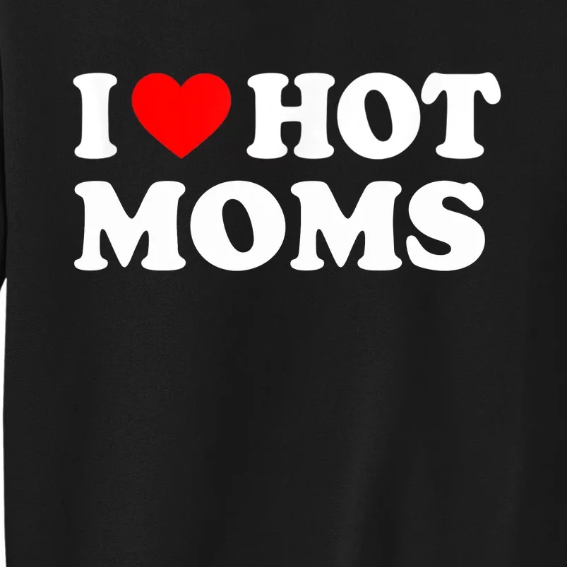 I Love Hot Moms Funny Red Heart Love Moms Tall Sweatshirt