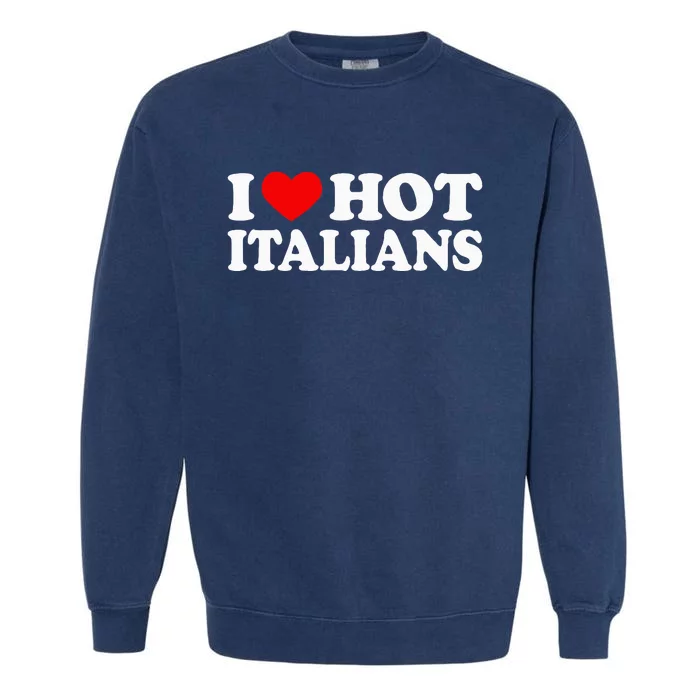 I Love Hot Italians I Heart Hot Italians Garment-Dyed Sweatshirt