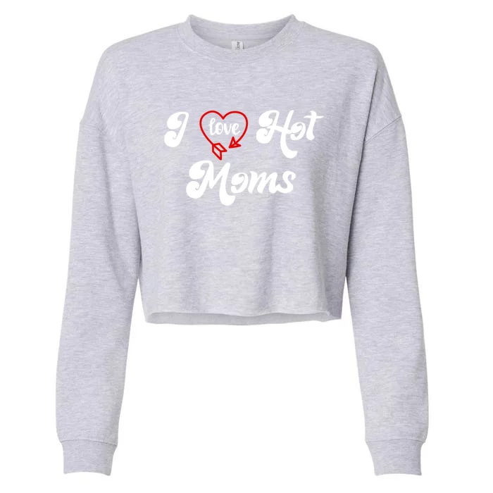 I Love Hot Moms Gift I Heart Moms My Mom Is My Valentine Gift Cropped Pullover Crew