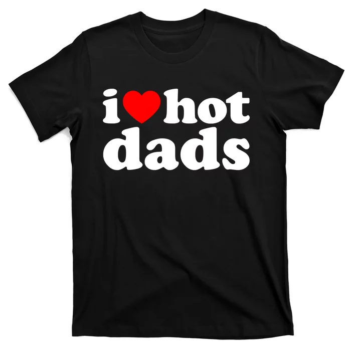 I Love Hot Dads Tee I Heart Hot Dads Shirt Love Hot Dads T-Shirt