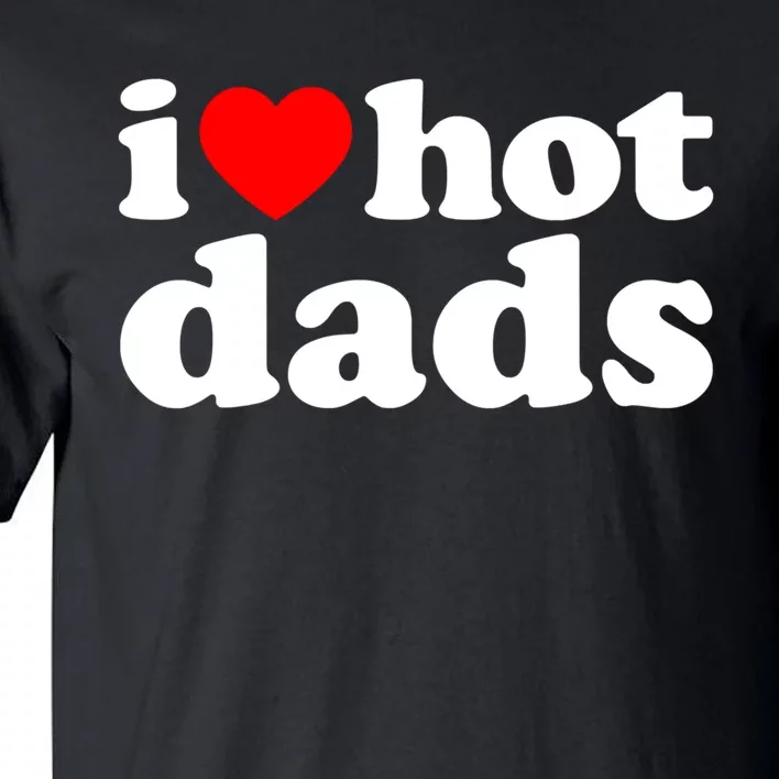 I Love Hot Dads Tee I Heart Hot Dads Shirt Love Hot Dads Tall T-Shirt