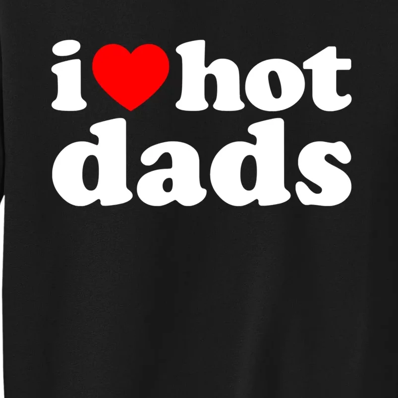 I Love Hot Dads Tee I Heart Hot Dads Shirt Love Hot Dads Tall Sweatshirt