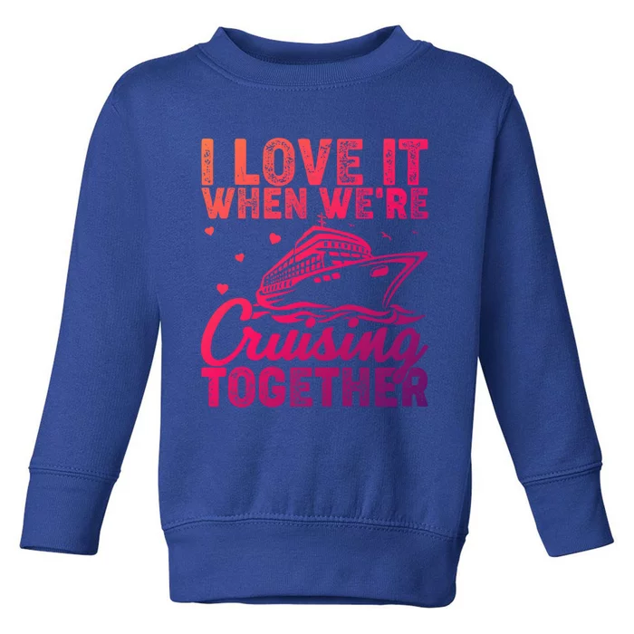 I Love It When Were Cruising Together Family Cruise Trip Meaningful Gift Toddler Sweatshirt