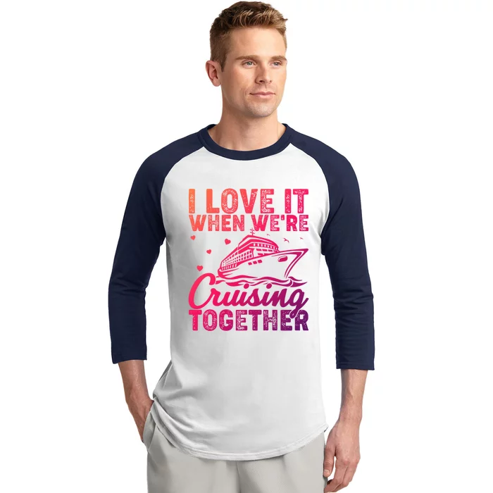 I Love It When Were Cruising Together Family Cruise Trip Meaningful Gift Baseball Sleeve Shirt