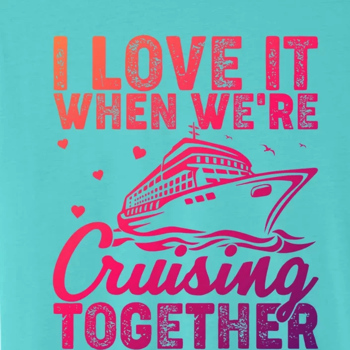 I Love It When Were Cruising Together Family Cruise Trip Meaningful Gift ChromaSoft Performance T-Shirt