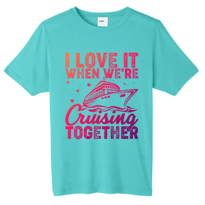 I Love It When Were Cruising Together Family Cruise Trip Meaningful Gift ChromaSoft Performance T-Shirt