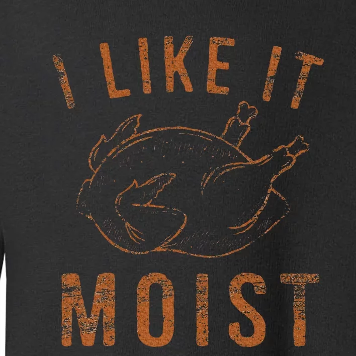 I Like It Moist Roasted Turkey Funny Thanksgiving Leg Day Toddler Sweatshirt