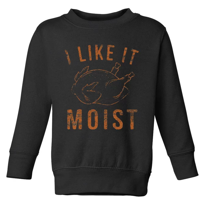 I Like It Moist Roasted Turkey Funny Thanksgiving Leg Day Toddler Sweatshirt