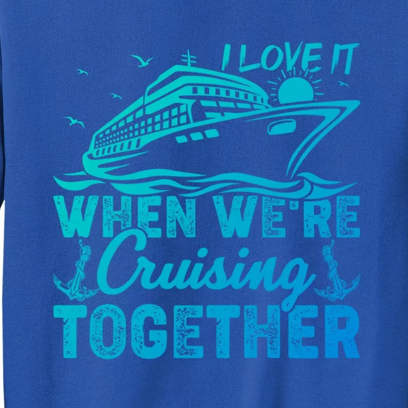 I Love It When Were Cruising Together Family Cruising Gift Tall Sweatshirt