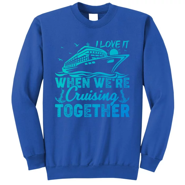 I Love It When Were Cruising Together Family Cruising Gift Tall Sweatshirt