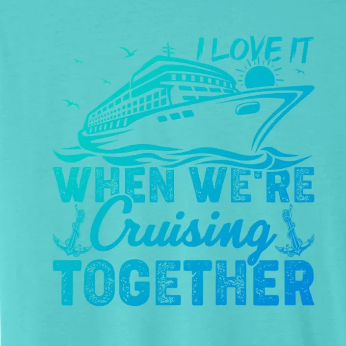 I Love It When Were Cruising Together Family Cruising Gift ChromaSoft Performance T-Shirt