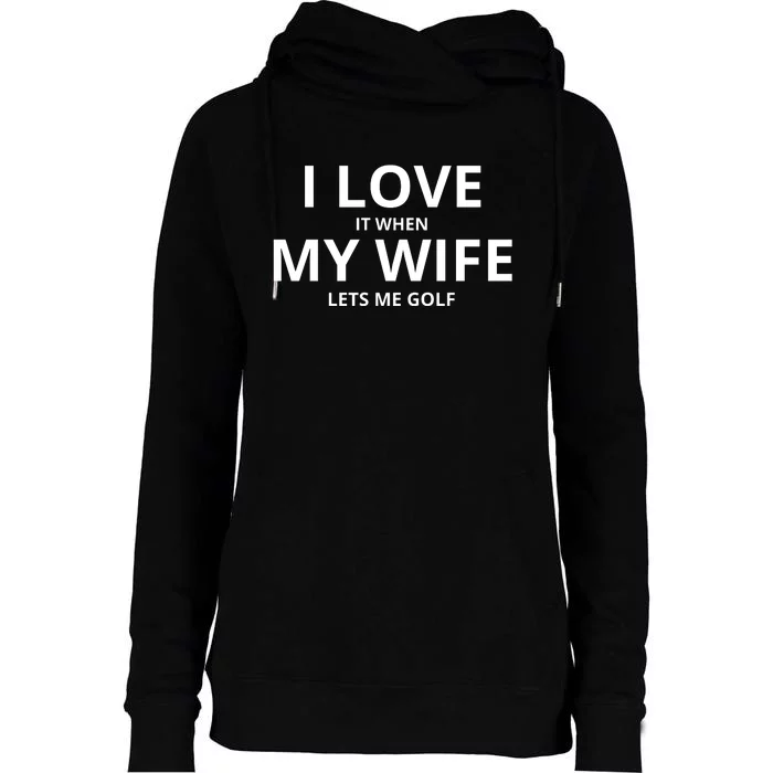 I Love It When My Wife Lets Me Golf Womens Funnel Neck Pullover Hood