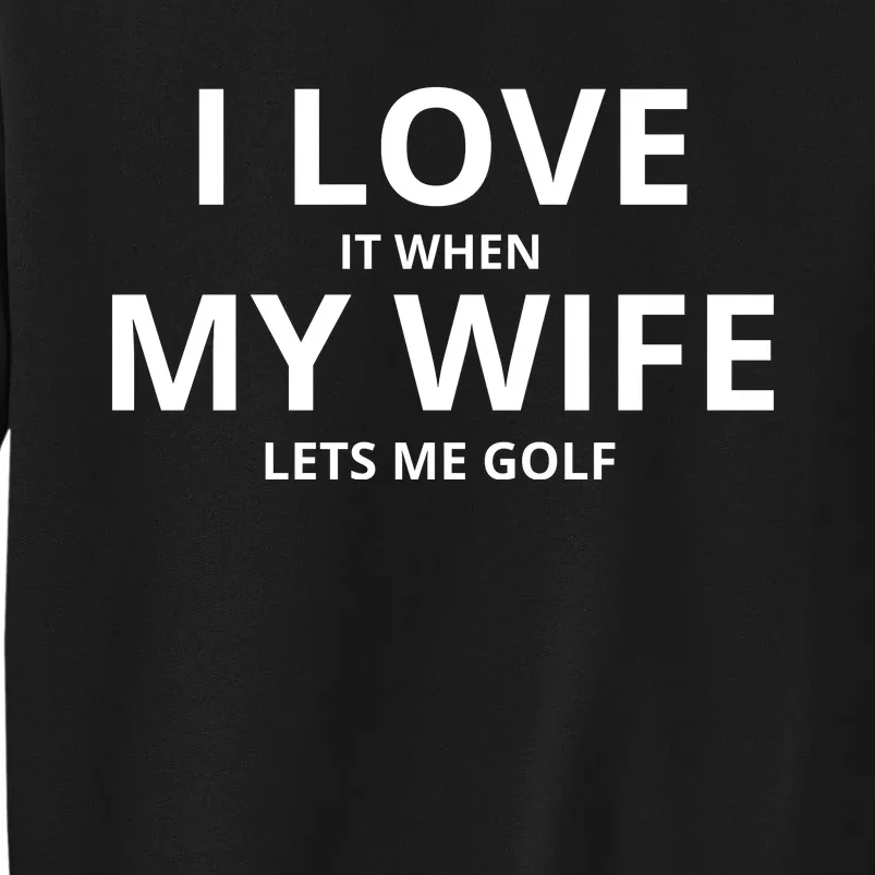 I Love It When My Wife Lets Me Golf Tall Sweatshirt