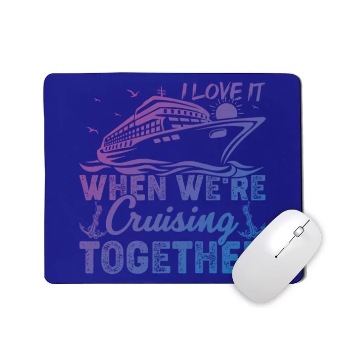 I Love It When Were Cruising Together Family Cruising Gift Mousepad