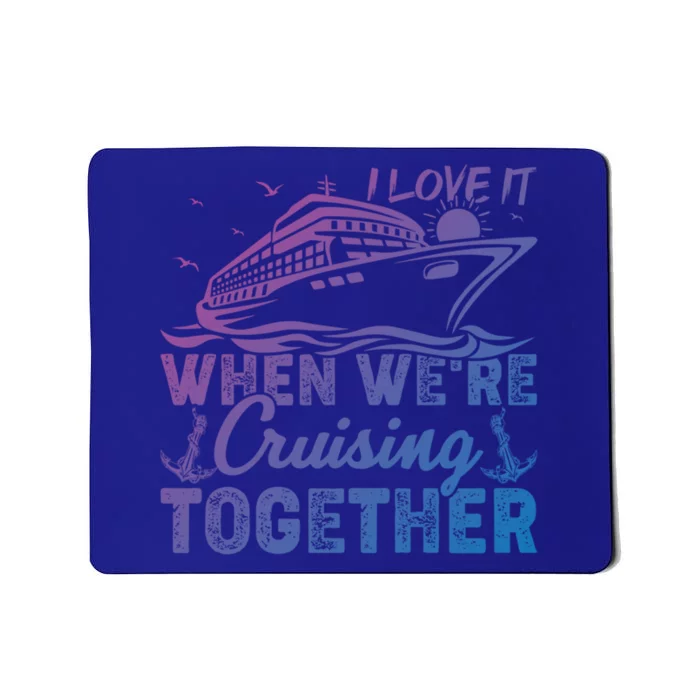 I Love It When Were Cruising Together Family Cruising Gift Mousepad