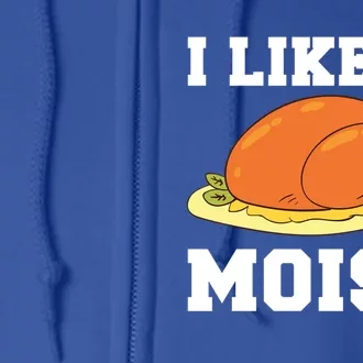 I Like It Moist Thanksgiving Turkey Funny Holidays Gift Meaningful Gift Full Zip Hoodie