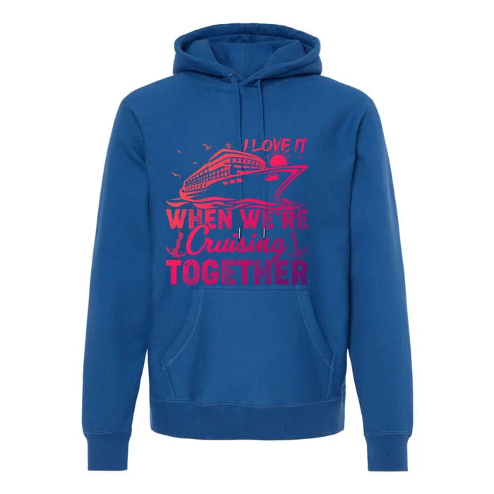 I Love It When Were Cruising Together Family Cruising Gift Premium Hoodie