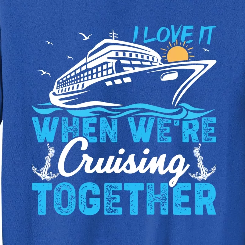 I Love It When Were Cruising Together Family Cruising Gift Tall Sweatshirt