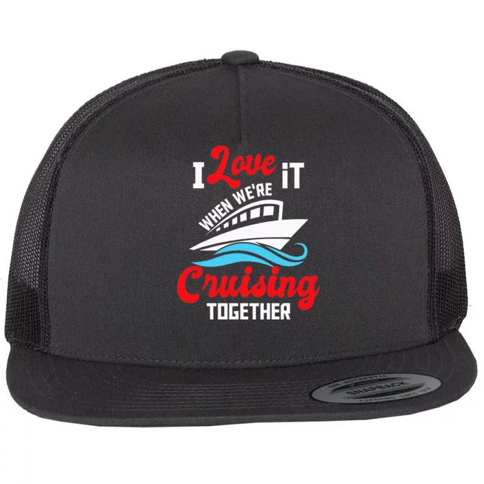 I Love It When we are Cruising Together family Cruise Flat Bill Trucker Hat